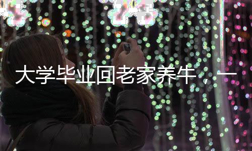 大學畢業(yè)回老家養(yǎng)牛，一位青年的生態(tài)農業(yè)之路
