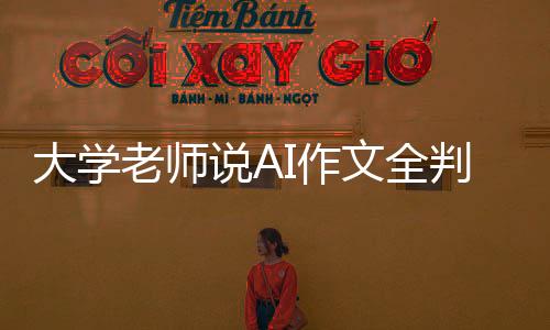 大學(xué)老師說AI作文全判零分，引發(fā)關(guān)于智能寫作與人類評審的思考