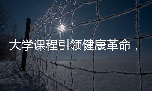 大學(xué)課程引領(lǐng)健康革命，人均瘦八斤挑戰(zhàn)計劃
