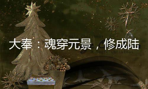 大奉：魂穿元景，修成陸地神仙！