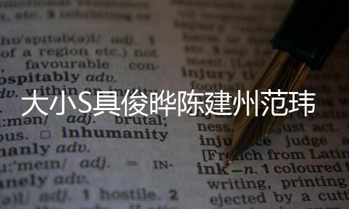 大小S具俊曄陳建州范瑋琪齊聚一堂，合照曝光引發(fā)關(guān)注熱潮