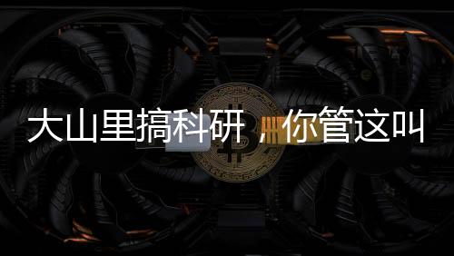 大山里搞科研，你管這叫竄天猴？