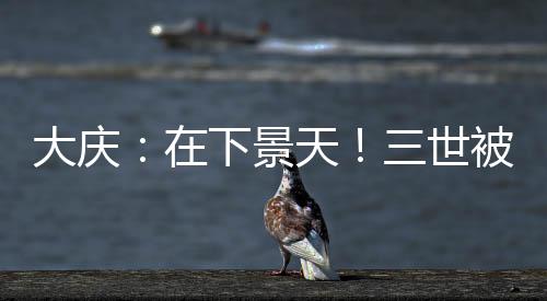 大慶：在下景天！三世被曝光
