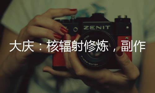 大慶：核輻射修煉，副作用給慶帝