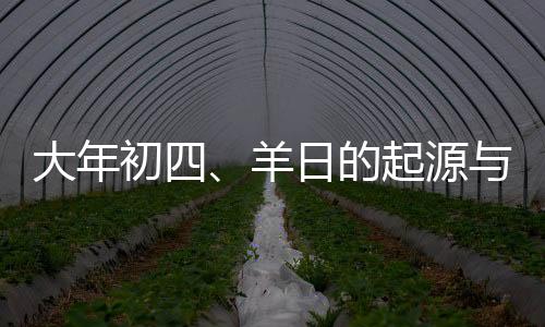 大年初四、羊日的起源與習(xí)俗