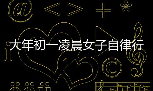 大年初一凌晨女子自律行為，主動舉報自己酒駕