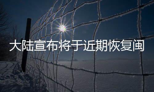 大陸宣布將于近期恢復(fù)閩滬居民赴臺團(tuán)隊(duì)游 臺灣多縣市樂見其成