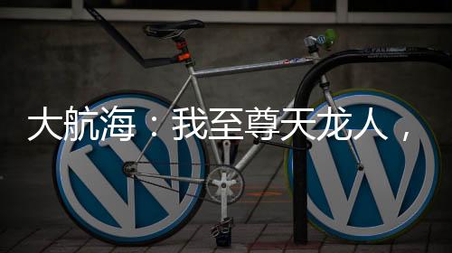 大航海：我至尊天龍人，簽到十刃