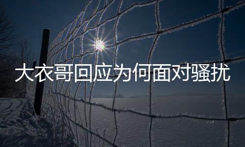 大衣哥回應為何面對騷擾依舊沒搬家，背后原因深度解析