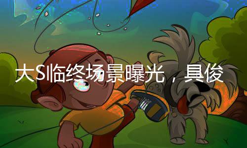 大S臨終場(chǎng)景曝光，具俊曄深情吻別，悲慟難抑