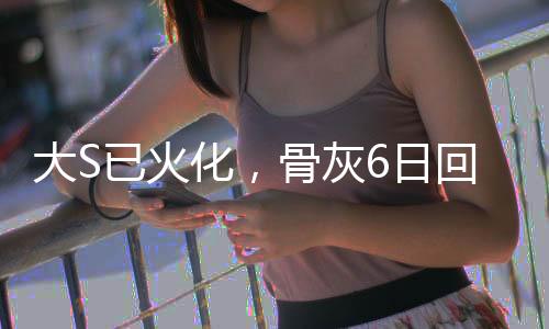 大S已火化，骨灰6日回臺(tái)，回顧其生平與逝世引發(fā)的思考