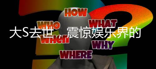 大S去世，震驚娛樂界的噩耗