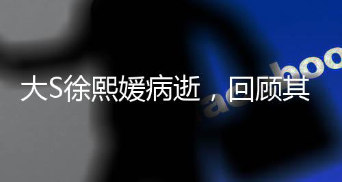 大S徐熙媛病逝，回顧其生平