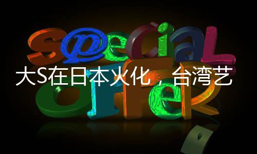 大S在日本火化，臺(tái)灣藝人的離世引發(fā)的關(guān)注與緬懷