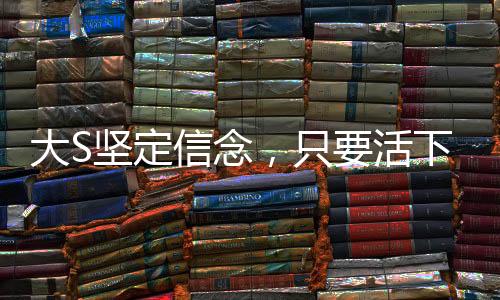 大S堅定信念，只要活下去，一定有轉(zhuǎn)機