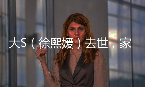 大S（徐熙媛）去世，家屬證實(shí)因流感并發(fā)肺炎離世
