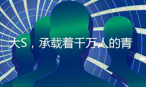大S，承載著千萬人的青春記憶