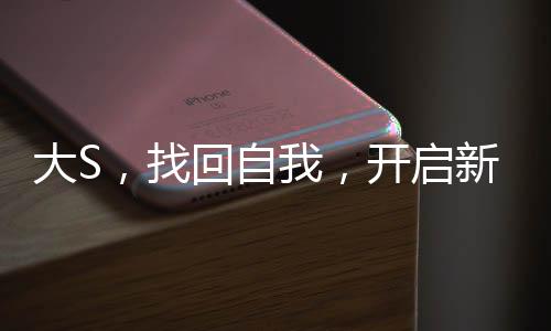 大S，找回自我，開啟新篇章