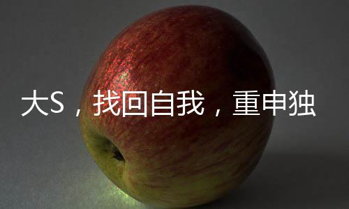 大S，找回自我，重申獨(dú)立價(jià)值