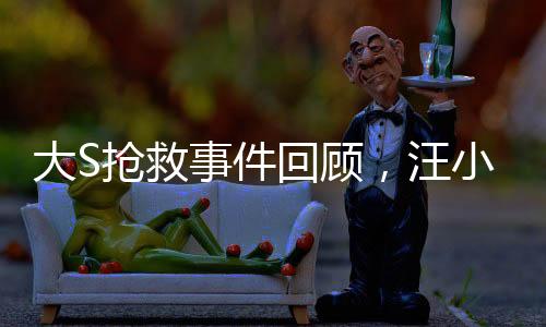 大S搶救事件回顧，汪小菲在第一時間接到通知