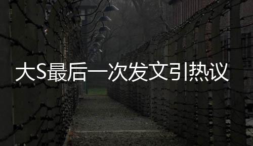 大S最后一次發(fā)文引熱議，主角竟是具俊曄