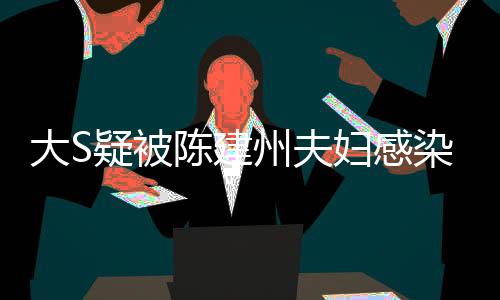 大S疑被陳建州夫婦感染甲型流感事件報(bào)道