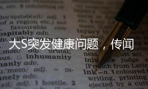 大S突發(fā)健康問題，傳聞因病未及時前往大醫(yī)院就醫(yī)