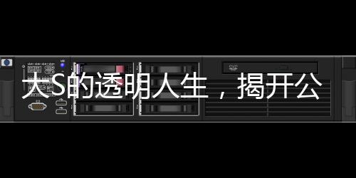 大S的透明人生，揭開公眾人物的私密面紗