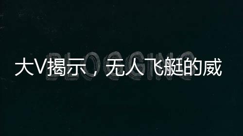 大V揭示，無人飛艇的威懾力不遜于航母