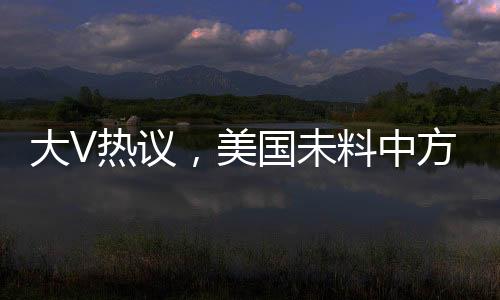 大V熱議，美國(guó)未料中方反制措施如此激烈