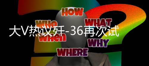 大V熱議殲-36再次試飛，國產新一代戰(zhàn)機的無限潛力與挑戰(zhàn)
