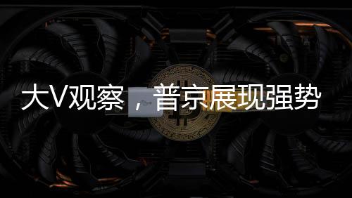 大V觀察，普京展現(xiàn)強勢外交，特朗普感受下馬威的滋味