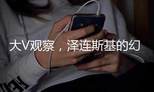 大V觀察，澤連斯基的幻想與現(xiàn)實(shí)