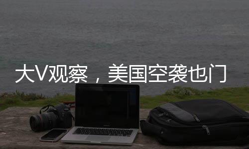 大V觀察，美國空襲也門引風(fēng)波，一場意外引發(fā)的連鎖反應(yīng)終成捅了馬蜂窩的事件
