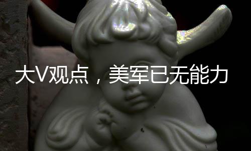 大V觀點，美軍已無能力全面下場打擊胡塞