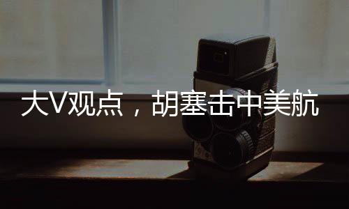 大V觀點(diǎn)，胡塞擊中美航母的概率并非為零
