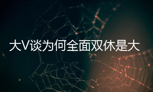 大V談為何全面雙休是大勢所趨