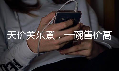 天價(jià)關(guān)東煮，一碗售價(jià)高達(dá)140元！