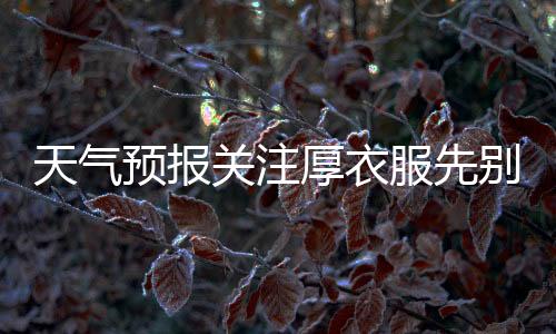 天氣預(yù)報(bào)關(guān)注厚衣服先別收！氣溫過(guò)山車又要發(fā)車了