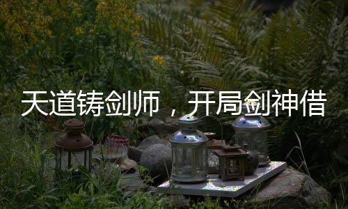 天道鑄劍師，開局劍神借劍承影