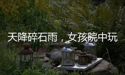 天降碎石雨，女孩院中玩耍遭遇意外事件