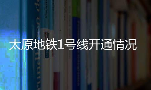 太原地鐵1號(hào)線開通情況揭秘，傳聞非實(shí)，仍在建設(shè)中