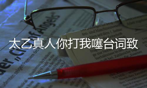 太乙真人你打我噻臺(tái)詞致敬周星馳