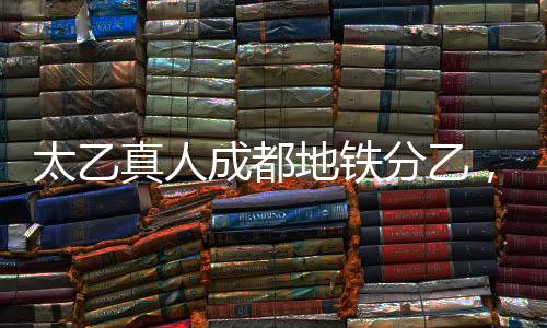 太乙真人成都地鐵分乙，傳統(tǒng)文化與現(xiàn)代交通的完美結(jié)合