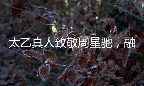 太乙真人致敬周星馳，融入經(jīng)典臺詞的魅力對決