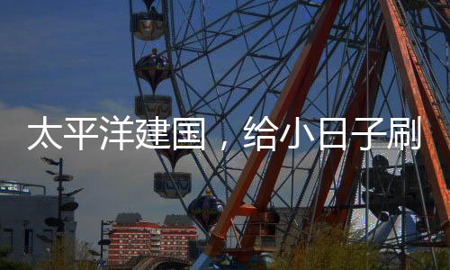 太平洋建國，給小日子刷大蘑菇