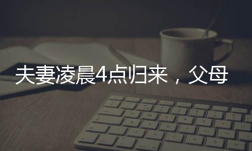 夫妻凌晨4點歸來，父母用鞭炮聲傳遞深情迎接