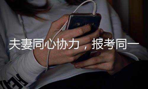 夫妻同心協(xié)力，報(bào)考同一崗位開啟備戰(zhàn)模式