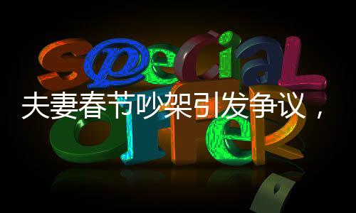 夫妻春節(jié)吵架引發(fā)爭議，丈夫被丟高速上，背后折射家庭矛盾與社會話題