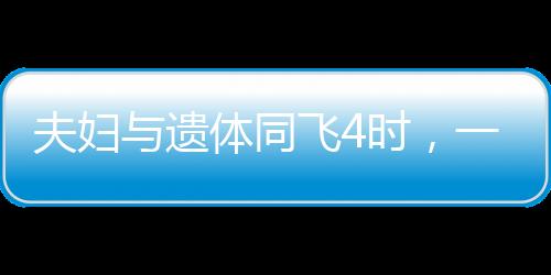 夫婦與遺體同飛4時，一次情感與責任交織的特殊之旅